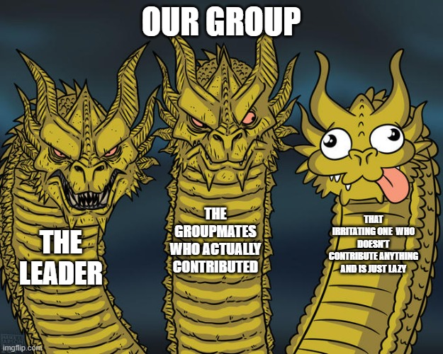 Worst thing when doing group project | OUR GROUP; THE GROUPMATES WHO ACTUALLY CONTRIBUTED; THAT IRRITATING ONE  WHO DOESN'T CONTRIBUTE ANYTHING AND IS JUST LAZY; THE LEADER | image tagged in three-headed dragon | made w/ Imgflip meme maker