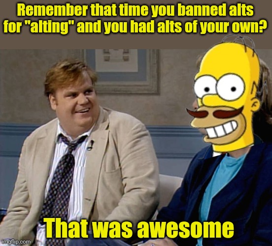 Remember that time | Remember that time you banned alts for "alting" and you had alts of your own? That was awesome | image tagged in remember that time | made w/ Imgflip meme maker