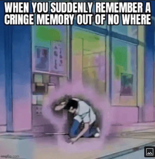 Oww my head | image tagged in cringe,memories | made w/ Imgflip meme maker