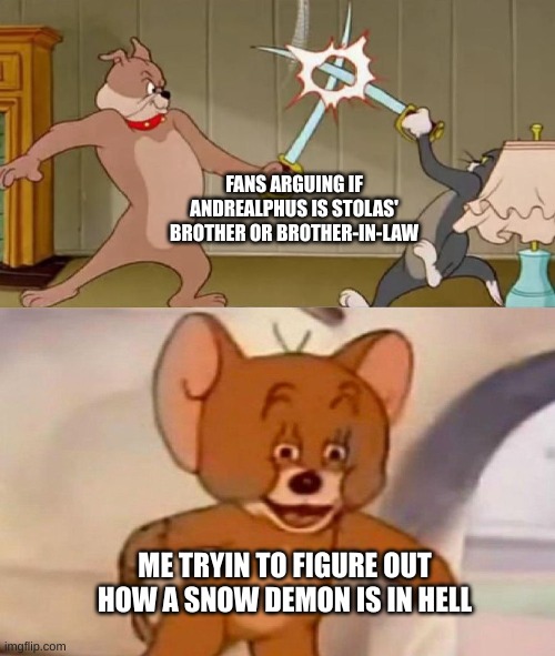 h o w | FANS ARGUING IF ANDREALPHUS IS STOLAS' BROTHER OR BROTHER-IN-LAW; ME TRYIN TO FIGURE OUT HOW A SNOW DEMON IS IN HELL | image tagged in tom and jerry swordfight | made w/ Imgflip meme maker