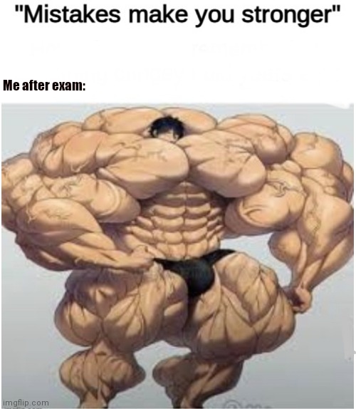Why is this so relatable? | Me after exam: | image tagged in mistakes make you stronger | made w/ Imgflip meme maker