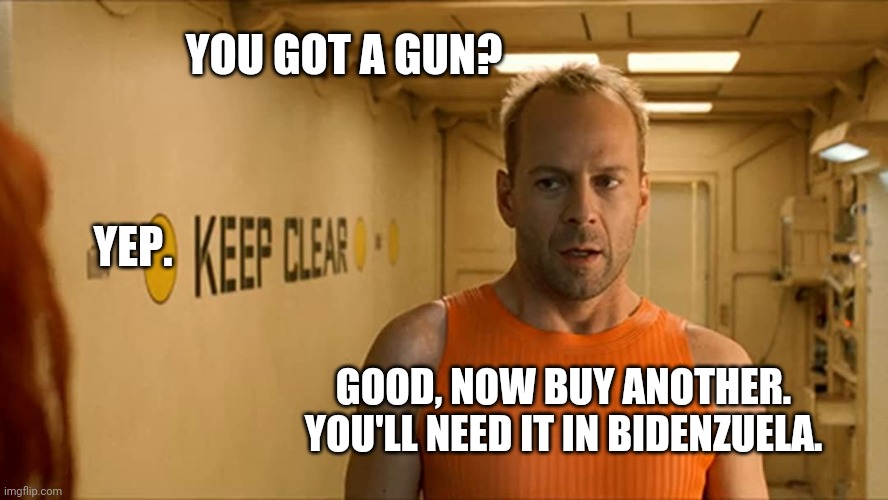 I recommend as many guns as possible. | YOU GOT A GUN? YEP. GOOD, NOW BUY ANOTHER. YOU'LL NEED IT IN BIDENZUELA. | image tagged in memes | made w/ Imgflip meme maker