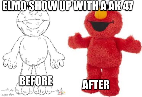 Elmo showed  you up with an AK-47 | ELMO SHOW UP WITH A AK 47; BEFORE; AFTER | image tagged in serial killer | made w/ Imgflip meme maker