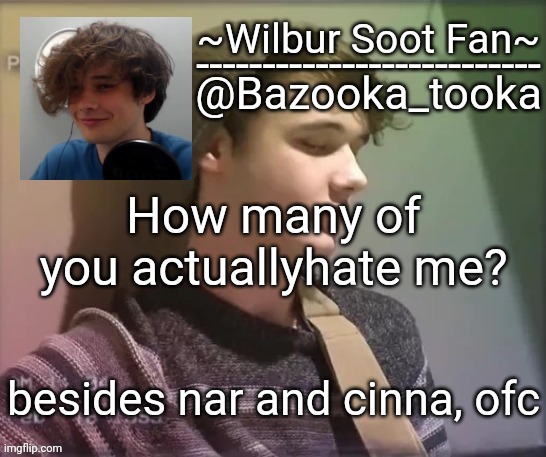 Wilbur soot fan temp | How many of you actuallyhate me? besides nar and cinna, ofc | image tagged in wilbur soot fan temp | made w/ Imgflip meme maker