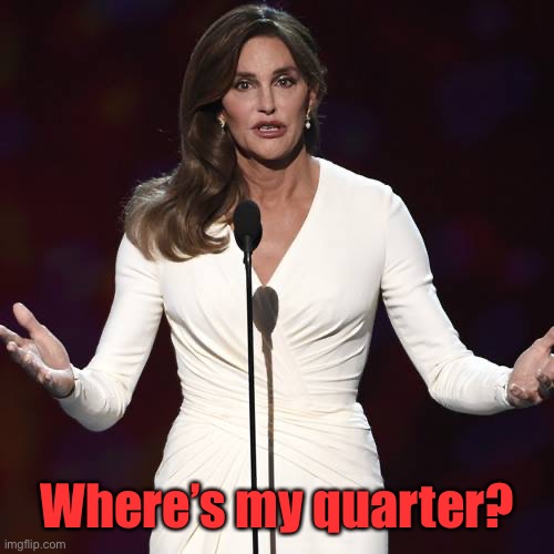 Brucaitlyn Jenner | Where’s my quarter? | image tagged in brucaitlyn jenner | made w/ Imgflip meme maker