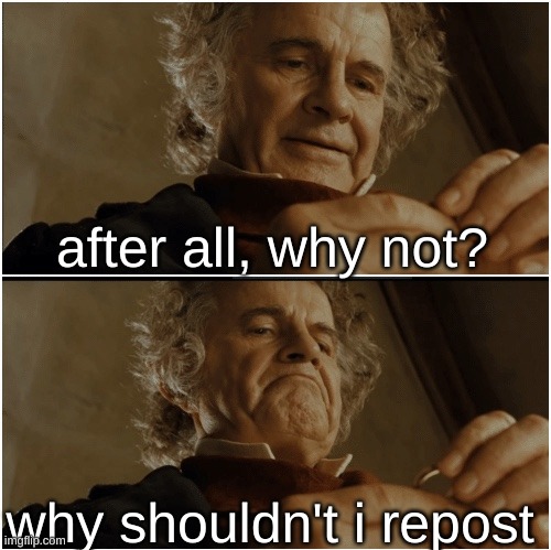 after all, why not? why shouldn't i repost | image tagged in bilbo - why shouldn t i keep it | made w/ Imgflip meme maker