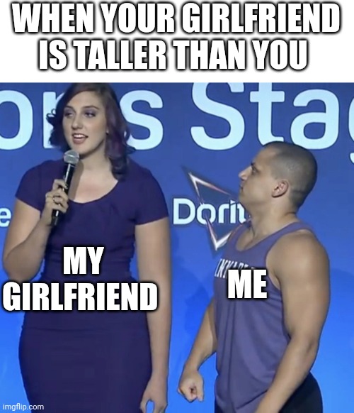 Don't talk about my height :( | WHEN YOUR GIRLFRIEND IS TALLER THAN YOU; ME; MY GIRLFRIEND | image tagged in tyler1 height,girlfriend,height | made w/ Imgflip meme maker