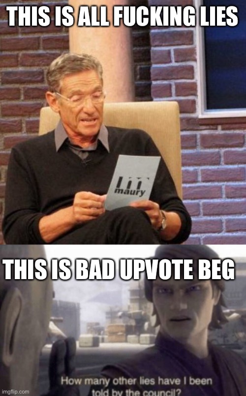 THIS IS ALL FUCKING LIES THIS IS BAD UPVOTE BEG | image tagged in memes,maury lie detector,how many other lies have i been told by the council | made w/ Imgflip meme maker