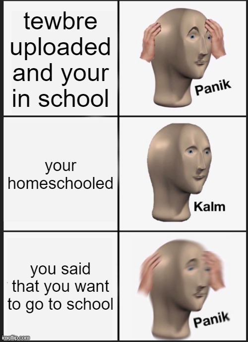 Panik Kalm Panik Meme | tewbre uploaded and your in school; your homeschooled; you said that you want to go to school | image tagged in memes,panik kalm panik | made w/ Imgflip meme maker