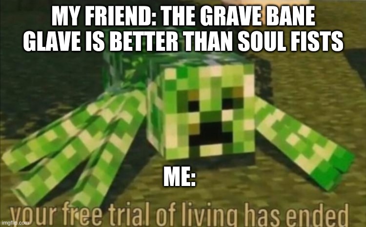 soul fists over grave bane | MY FRIEND: THE GRAVE BANE GLAVE IS BETTER THAN SOUL FISTS; ME: | image tagged in your free trial of living has ended,minecraft dungeons | made w/ Imgflip meme maker
