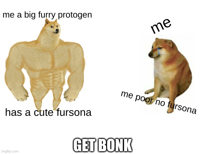 bonk protogen | me a big furry protogen; me; me poor no fursona; has a cute fursona; GET BONK | image tagged in memes,buff doge vs cheems | made w/ Imgflip meme maker