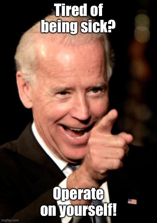 Smilin Biden Meme | Tired of being sick? Operate on yourself! | image tagged in memes,smilin biden | made w/ Imgflip meme maker
