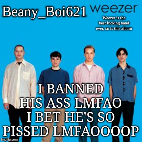 Weezing beany | I BANNED HIS ASS LMFAO
I BET HE'S SO PISSED LMFAOOOOP | image tagged in weezing beany | made w/ Imgflip meme maker