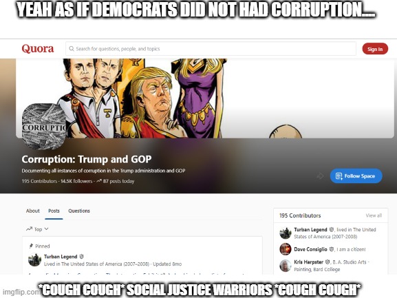 Quora is now very anti GOP... | YEAH AS IF DEMOCRATS DID NOT HAD CORRUPTION.... *COUGH COUGH* SOCIAL JUSTICE WARRIORS *COUGH COUGH* | image tagged in stupid liberals,politics,cringe | made w/ Imgflip meme maker