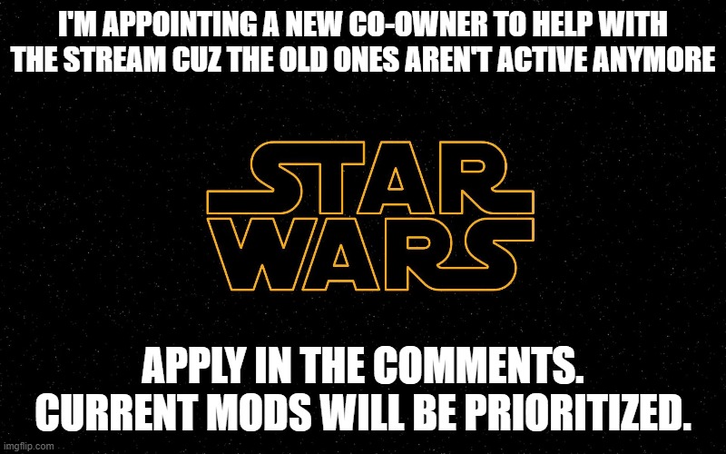 Apply in the comments | I'M APPOINTING A NEW CO-OWNER TO HELP WITH THE STREAM CUZ THE OLD ONES AREN'T ACTIVE ANYMORE; APPLY IN THE COMMENTS. CURRENT MODS WILL BE PRIORITIZED. | image tagged in star wars | made w/ Imgflip meme maker