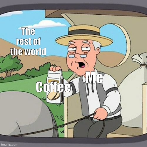 Pepperidge Farm Remembers | The rest of the world; Me; Coffee | image tagged in memes,pepperidge farm remembers | made w/ Imgflip meme maker