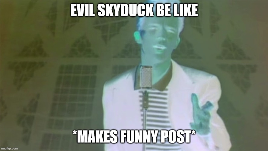 how many people agree? | EVIL SKYDUCK BE LIKE; *MAKES FUNNY POST* | image tagged in evil rick astley,evil be like,meme | made w/ Imgflip meme maker