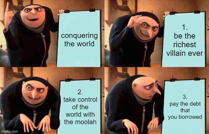 conquering the world | conquering the world; 1.
be the richest villain ever; 2.
take control of the world with the moolah; 3.
pay the debt that you borrowed | image tagged in memes,gru's plan | made w/ Imgflip meme maker