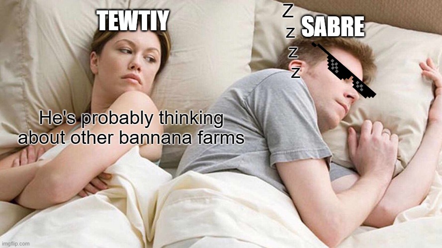 I Bet He's Thinking About Other Women Meme | Z
 z
  z
   z; TEWTIY; SABRE; He's probably thinking about other bannana farms | image tagged in memes,i bet he's thinking about other women | made w/ Imgflip meme maker