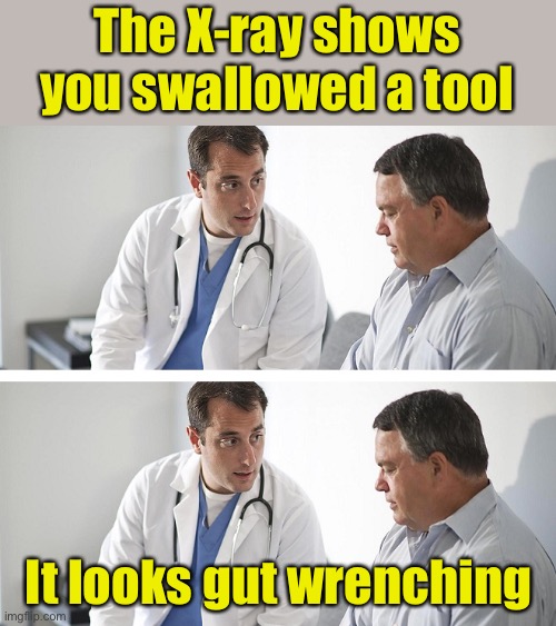 Doctor and Patient | The X-ray shows you swallowed a tool; It looks gut wrenching | image tagged in doctor and patient,bad pun,tool | made w/ Imgflip meme maker