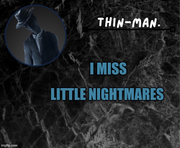 Can we bring it back? | LITTLE NIGHTMARES; I MISS | image tagged in thin-man's temp | made w/ Imgflip meme maker