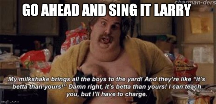 GO AHEAD AND SING IT LARRY | made w/ Imgflip meme maker