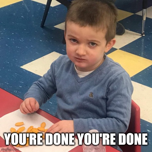 Just No. | YOU'RE DONE YOU'RE DONE | image tagged in just no | made w/ Imgflip meme maker