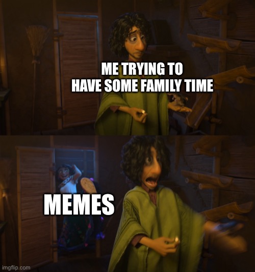 my life | ME TRYING TO HAVE SOME FAMILY TIME; MEMES | image tagged in encanto bruno mirabel | made w/ Imgflip meme maker