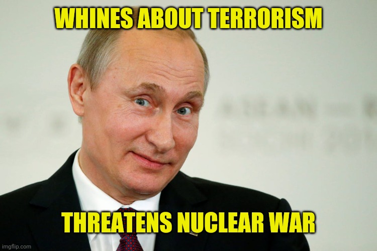 hypocritical putin | WHINES ABOUT TERRORISM; THREATENS NUCLEAR WAR | image tagged in nuclear terrorism,state terrorism,ukrainian lives matter | made w/ Imgflip meme maker