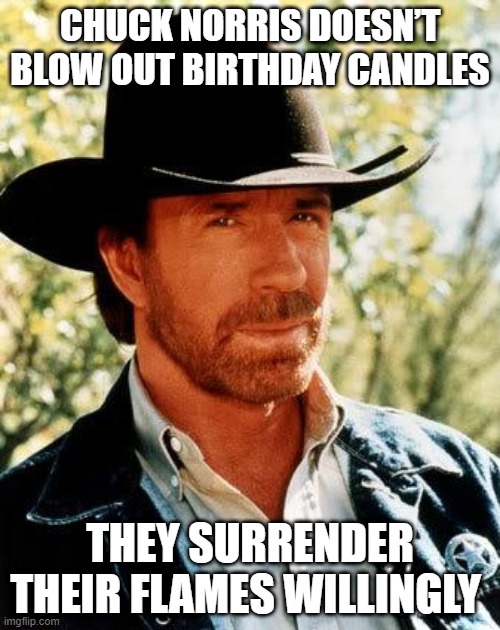 Happy 82 Chuck | CHUCK NORRIS DOESN’T BLOW OUT BIRTHDAY CANDLES; THEY SURRENDER THEIR FLAMES WILLINGLY | image tagged in memes,chuck norris | made w/ Imgflip meme maker