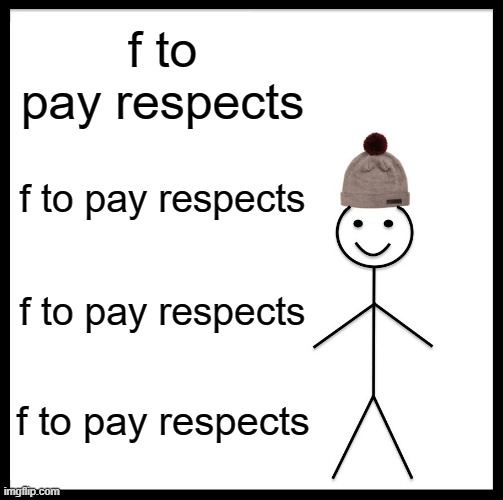 Be like bill | f to pay respects; f to pay respects; f to pay respects; f to pay respects | image tagged in memes,be like bill | made w/ Imgflip meme maker