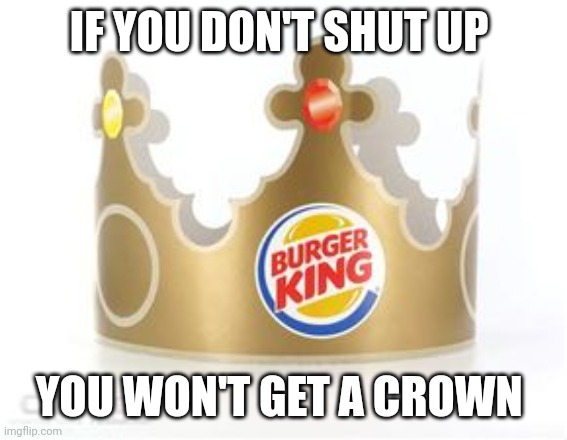 IF YOU DON'T SHUT UP YOU WON'T GET A CROWN | made w/ Imgflip meme maker