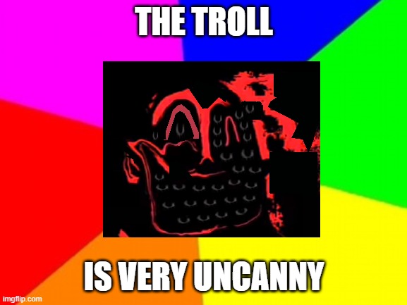 THE TROLL; IS VERY UNCANNY | image tagged in mr incredible becoming uncanny,xd,lol so funny | made w/ Imgflip meme maker
