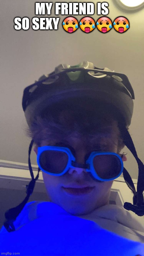 MY FRIEND IS SO SEXY 🥵🥵🥵🥵 | made w/ Imgflip meme maker