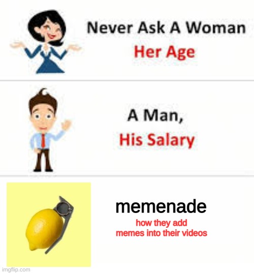 daily meme of the day | memenade; how they add memes into their videos | image tagged in never ask a woman her age,memes | made w/ Imgflip meme maker