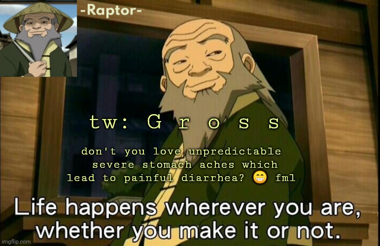 sobs | tw: G r o s s; don't you love unpredictable  severe stomach aches which lead to painful diarrhea? 😁 fml | image tagged in raptors iroh temp | made w/ Imgflip meme maker