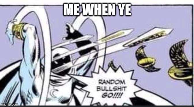 Random Bullshit Go | ME WHEN YE | image tagged in random bullshit go | made w/ Imgflip meme maker