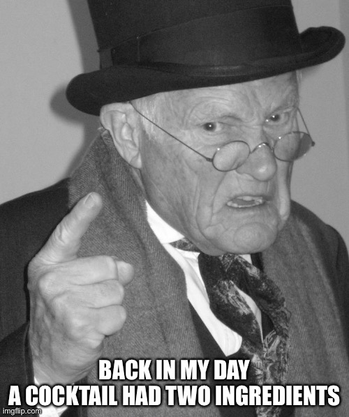 Back in my day | BACK IN MY DAY
A COCKTAIL HAD TWO INGREDIENTS | image tagged in back in my day | made w/ Imgflip meme maker