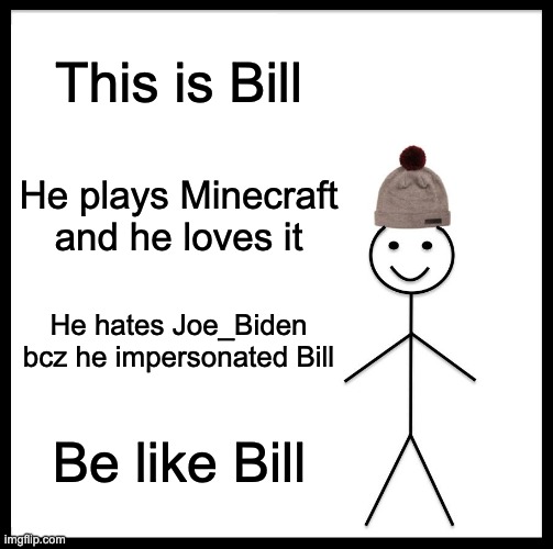 First meme in this stream. | This is Bill; He plays Minecraft and he loves it; He hates Joe_Biden bcz he impersonated Bill; Be like Bill | image tagged in memes,be like bill,joe_biden_sucks,haters,first meme,minecrafter | made w/ Imgflip meme maker