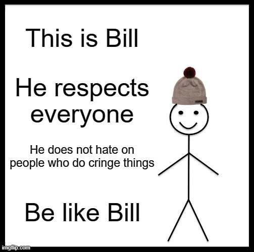 Be like Bill | This is Bill; He respects everyone; He does not hate on people who do cringe things; Be like Bill | image tagged in memes,be like bill | made w/ Imgflip meme maker