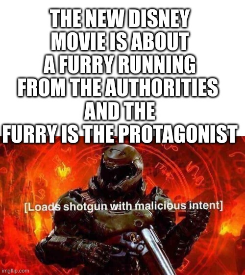 i've only seen the ads but still... | THE NEW DISNEY MOVIE IS ABOUT A FURRY RUNNING FROM THE AUTHORITIES 
AND THE FURRY IS THE PROTAGONIST | image tagged in loads shotgun with malicious intent,you've gone too far disney,if constant singing wasn't bad nough,i officially hate disney now | made w/ Imgflip meme maker