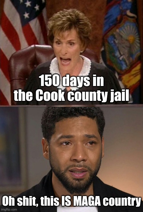 The penalty for faking a hate crime should be the same as the hate crime itself. | 150 days in the Cook county jail; Oh shit, this IS MAGA country | image tagged in judge judy,jussie smollett | made w/ Imgflip meme maker