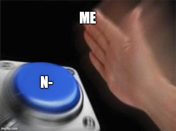 Blank Nut Button | ME; N- | image tagged in memes,blank nut button | made w/ Imgflip meme maker