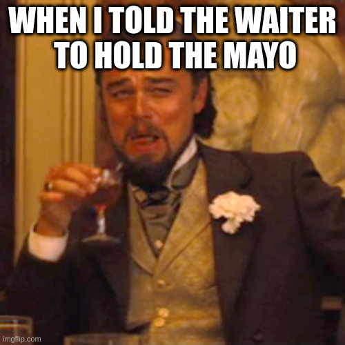 hold me, squeeze me, love me | WHEN I TOLD THE WAITER
 TO HOLD THE MAYO | image tagged in memes,laughing leo,joke | made w/ Imgflip meme maker