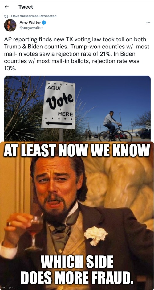 Texas' new voting laws affected a higher percentage of Trump Counties than Biden Counties. Way to stop the fraud! | AT LEAST NOW WE KNOW; WHICH SIDE DOES MORE FRAUD. | image tagged in laughing leonardo di caprio,voter fraud,texas,voter laws,karma,irony | made w/ Imgflip meme maker