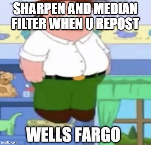 Wells Fargo | SHARPEN AND MEDIAN FILTER WHEN U REPOST | image tagged in wells fargo | made w/ Imgflip meme maker