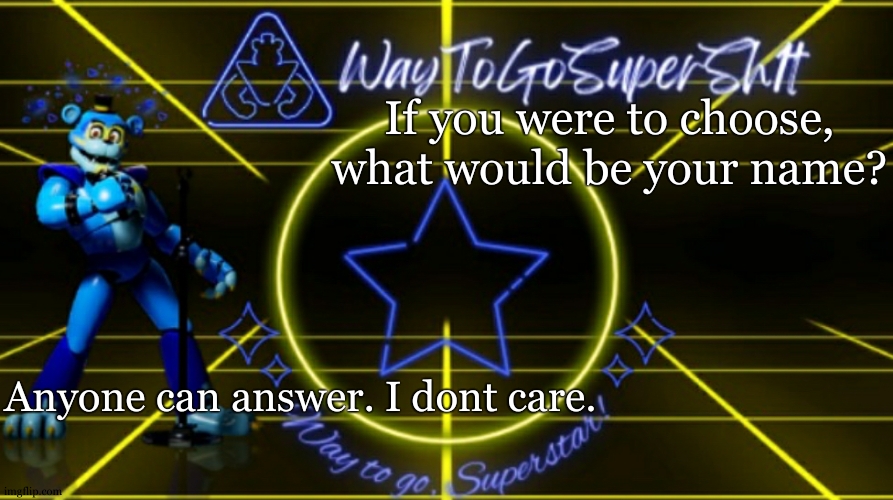 A differnt gender affiliated name, what ever. | If you were to choose, what would be your name? Anyone can answer. I dont care. | image tagged in waytogosupersh1ts announcement temp | made w/ Imgflip meme maker