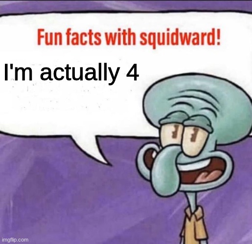 Fun Facts with Squidward | I'm actually 4 | image tagged in fun facts with squidward | made w/ Imgflip meme maker