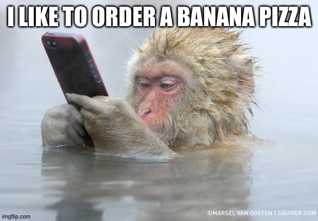 monkey mobile phone |  I LIKE TO ORDER A BANANA PIZZA | image tagged in monkey mobile phone | made w/ Imgflip meme maker