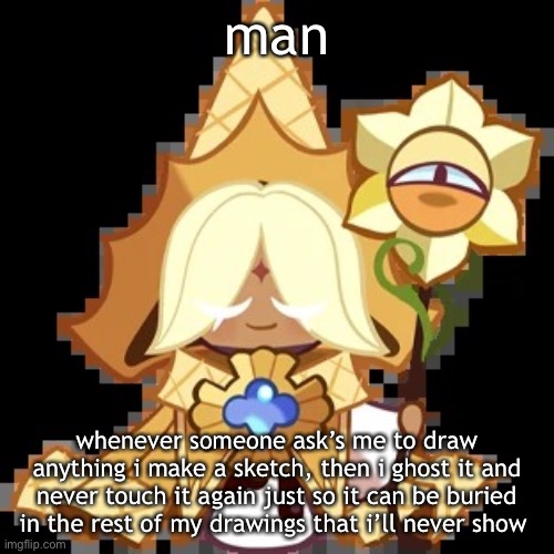 purevanilla | man; whenever someone ask’s me to draw anything i make a sketch, then i ghost it and never touch it again just so it can be buried in the rest of my drawings that i’ll never show | image tagged in purevanilla | made w/ Imgflip meme maker